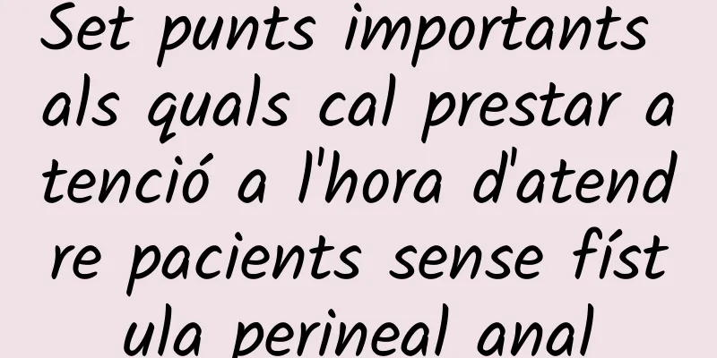 Set punts importants als quals cal prestar atenció a l'hora d'atendre pacients sense fístula perineal anal