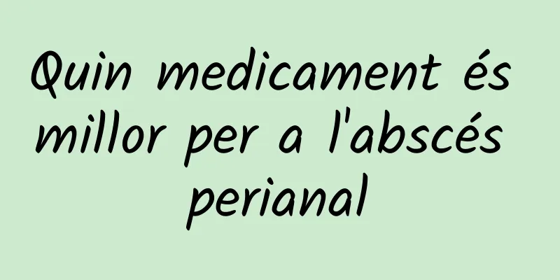 Quin medicament és millor per a l'abscés perianal