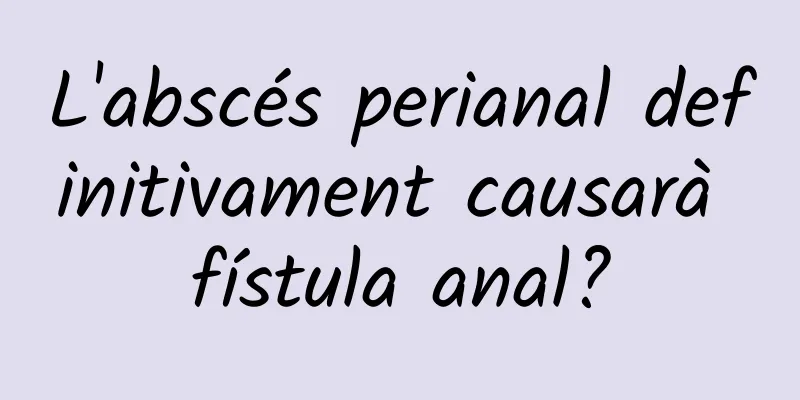 L'abscés perianal definitivament causarà fístula anal?