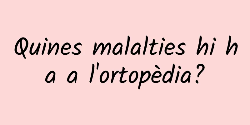 Quines malalties hi ha a l'ortopèdia?