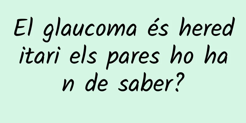 El glaucoma és hereditari els pares ho han de saber?
