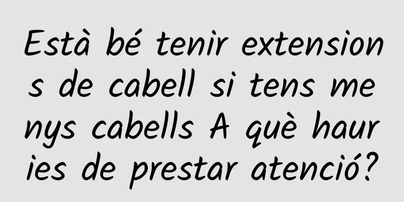 Està bé tenir extensions de cabell si tens menys cabells A què hauries de prestar atenció?