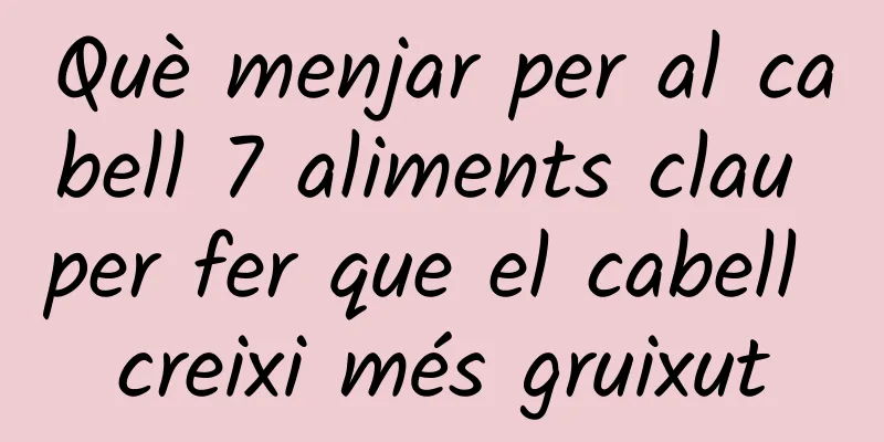 Què menjar per al cabell 7 aliments clau per fer que el cabell creixi més gruixut