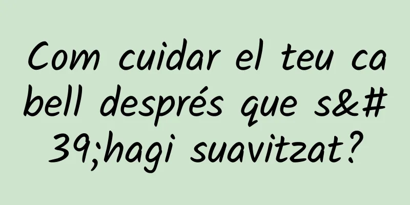 Com cuidar el teu cabell després que s'hagi suavitzat?