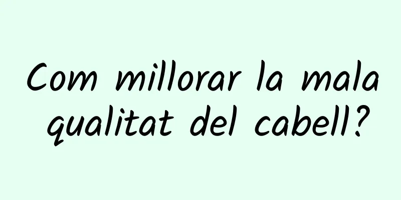 Com millorar la mala qualitat del cabell?