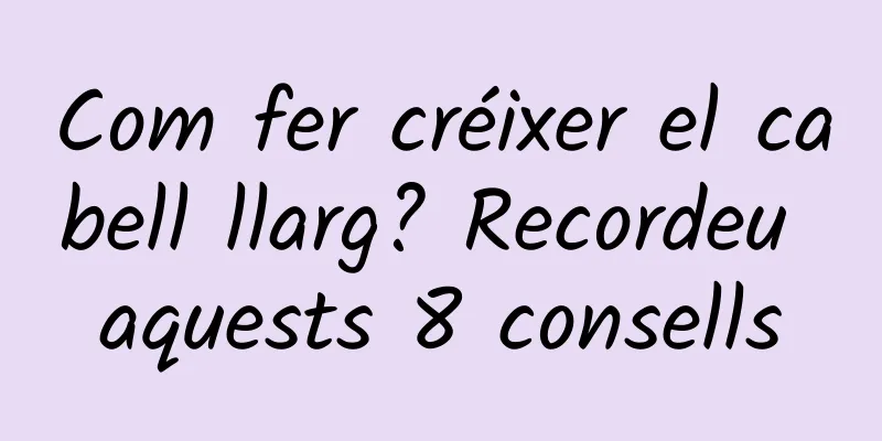 Com fer créixer el cabell llarg? Recordeu aquests 8 consells