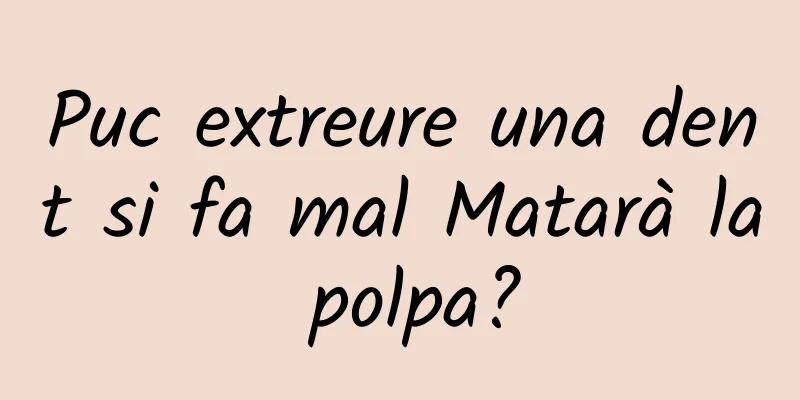 Puc extreure una dent si fa mal Matarà la polpa?