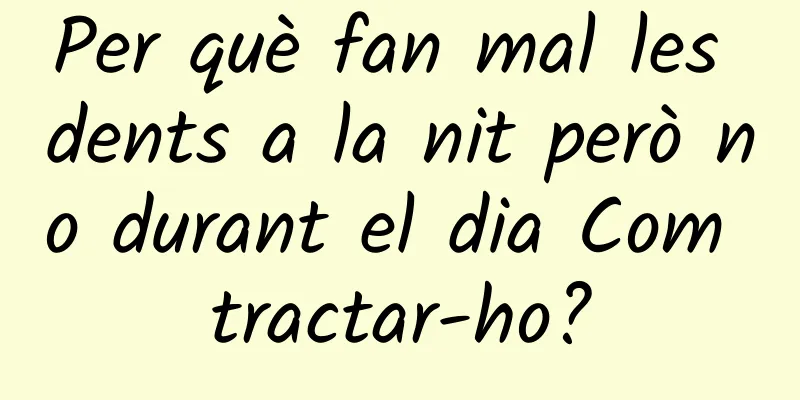 Per què fan mal les dents a la nit però no durant el dia Com tractar-ho?