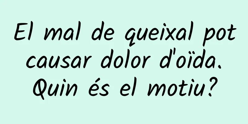 El mal de queixal pot causar dolor d'oïda. Quin és el motiu?