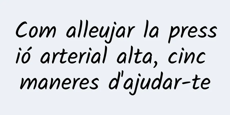 Com alleujar la pressió arterial alta, cinc maneres d'ajudar-te