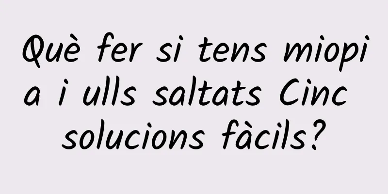 Què fer si tens miopia i ulls saltats Cinc solucions fàcils?