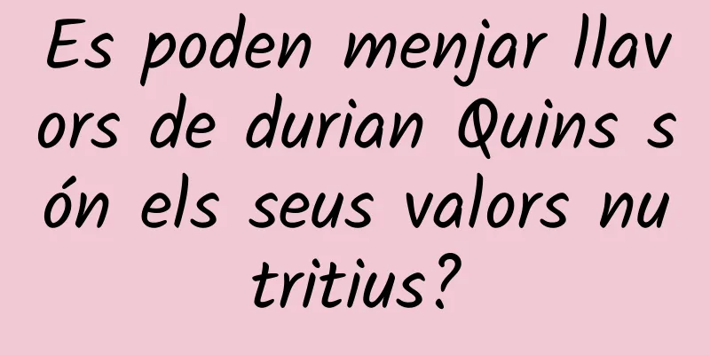 Es poden menjar llavors de durian Quins són els seus valors nutritius?