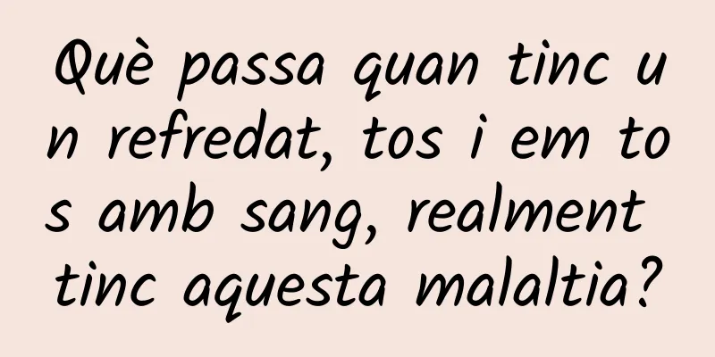 Què passa quan tinc un refredat, tos i em tos amb sang, realment tinc aquesta malaltia?