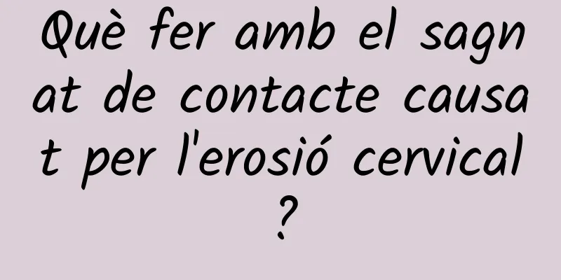 Què fer amb el sagnat de contacte causat per l'erosió cervical?