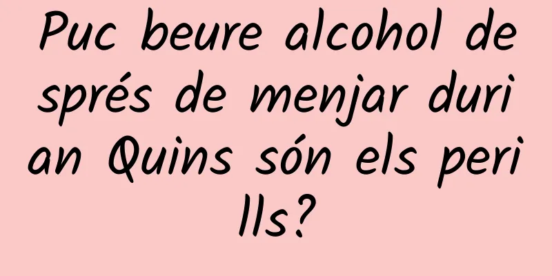 Puc beure alcohol després de menjar durian Quins són els perills?