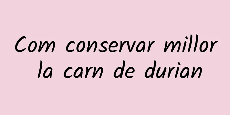 Com conservar millor la carn de durian
