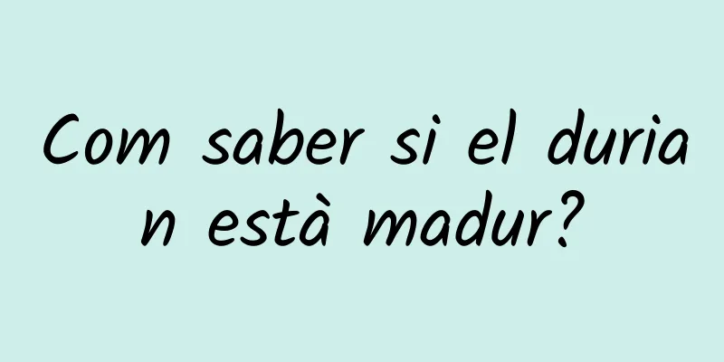 Com saber si el durian està madur?