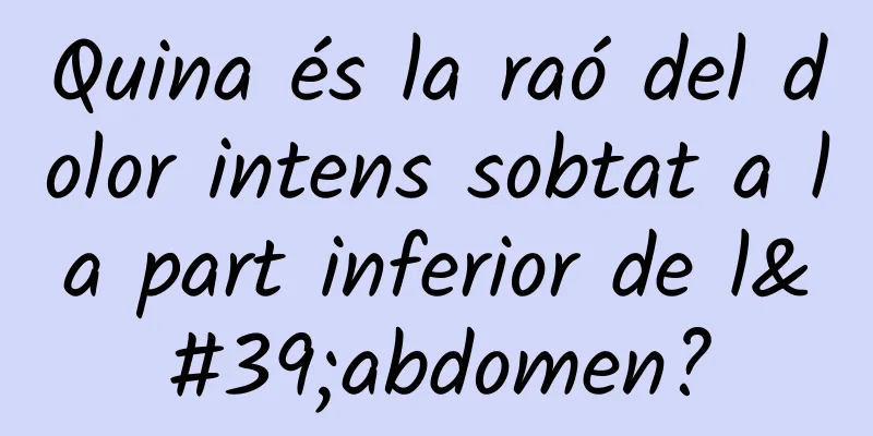 Quina és la raó del dolor intens sobtat a la part inferior de l'abdomen?