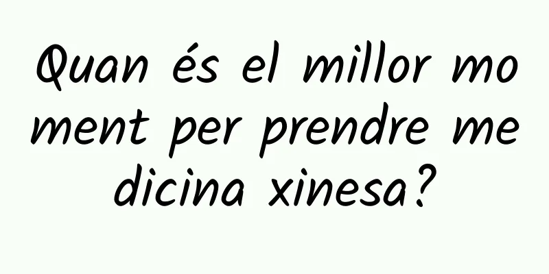 Quan és el millor moment per prendre medicina xinesa?