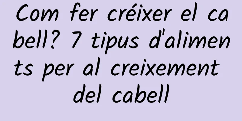Com fer créixer el cabell? 7 tipus d'aliments per al creixement del cabell