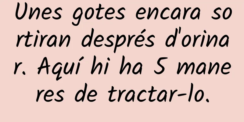 Unes gotes encara sortiran després d'orinar. Aquí hi ha 5 maneres de tractar-lo.