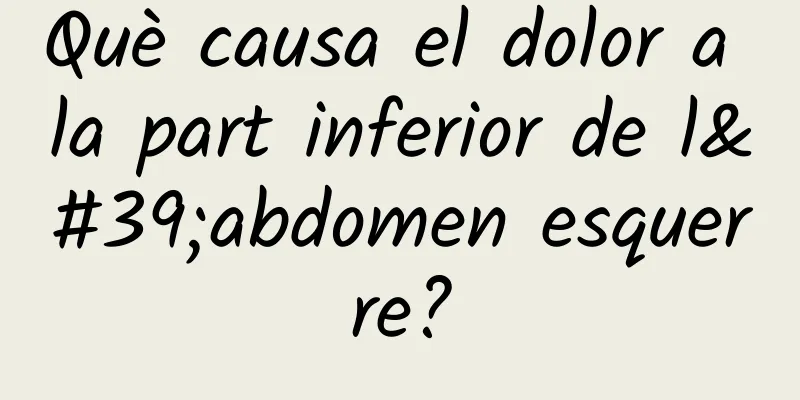 Què causa el dolor a la part inferior de l'abdomen esquerre?
