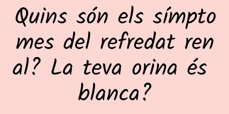 Quins són els símptomes del refredat renal? La teva orina és blanca?