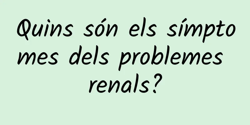 Quins són els símptomes dels problemes renals?