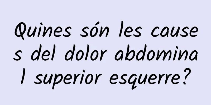 Quines són les causes del dolor abdominal superior esquerre?