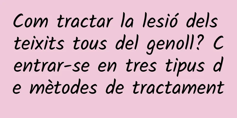 Com tractar la lesió dels teixits tous del genoll? Centrar-se en tres tipus de mètodes de tractament