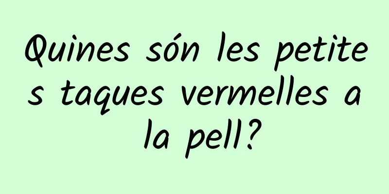 Quines són les petites taques vermelles a la pell?