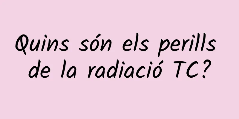 Quins són els perills de la radiació TC?