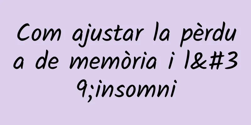 Com ajustar la pèrdua de memòria i l'insomni