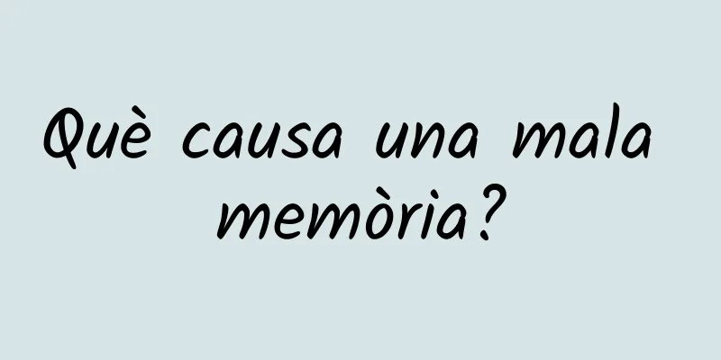 Què causa una mala memòria?