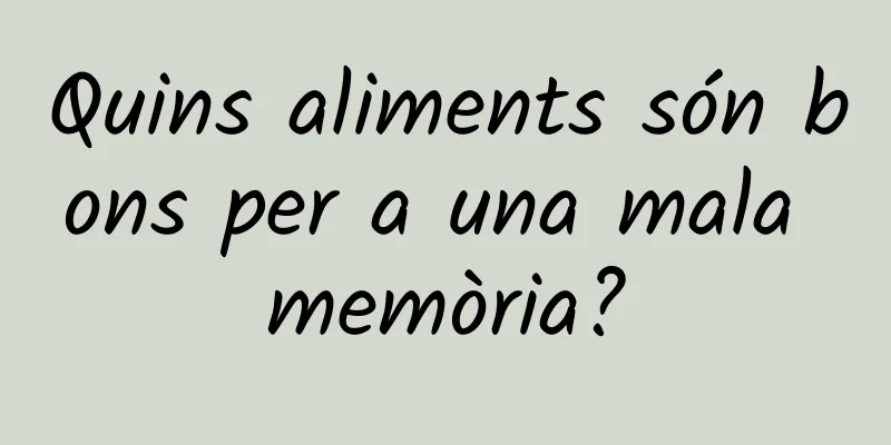 Quins aliments són bons per a una mala memòria?