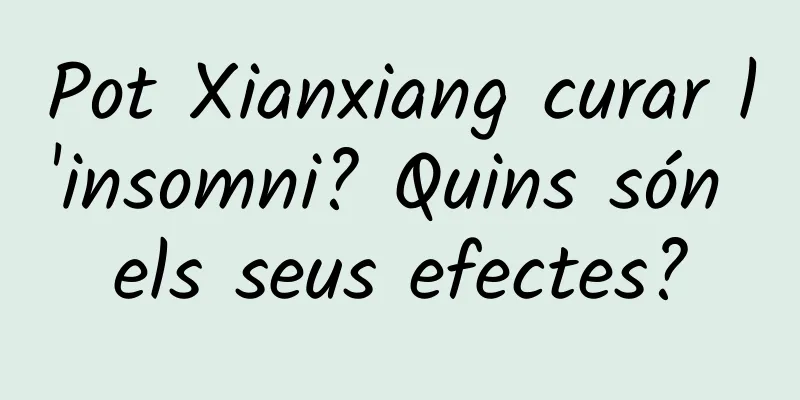 Pot Xianxiang curar l'insomni? Quins són els seus efectes?