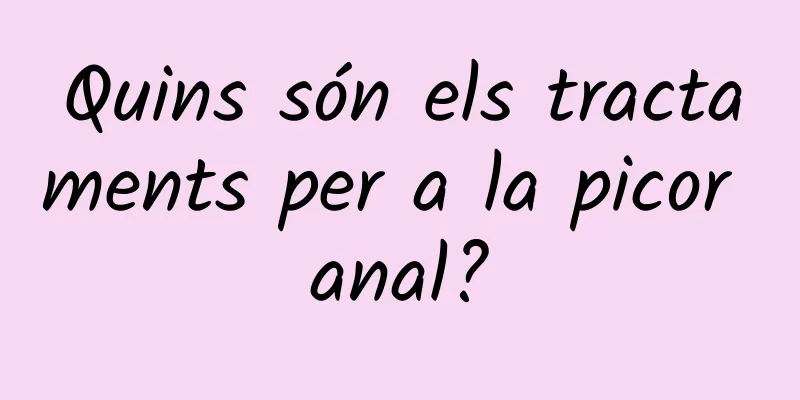 Quins són els tractaments per a la picor anal?