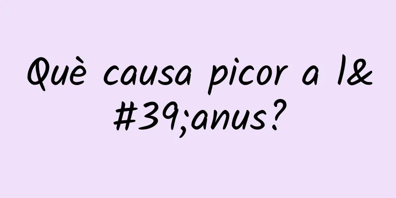 Què causa picor a l'anus?