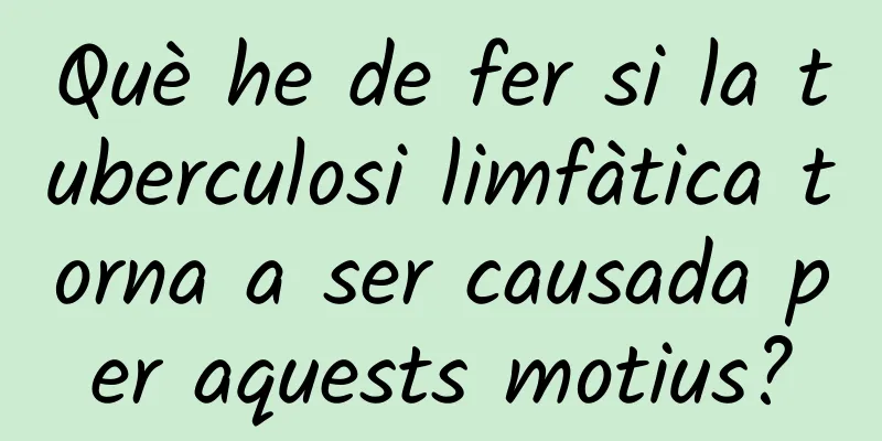 Què he de fer si la tuberculosi limfàtica torna a ser causada per aquests motius?