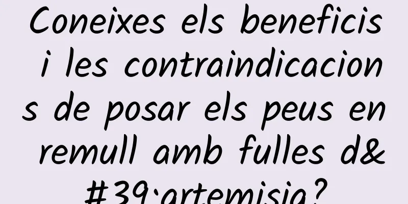 Coneixes els beneficis i les contraindicacions de posar els peus en remull amb fulles d'artemisia?