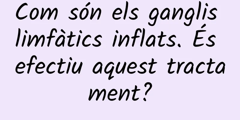 Com són els ganglis limfàtics inflats. És efectiu aquest tractament?