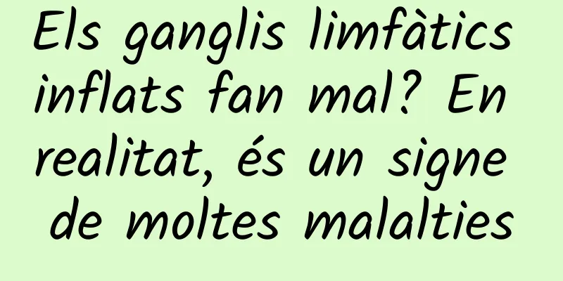 Els ganglis limfàtics inflats fan mal? En realitat, és un signe de moltes malalties