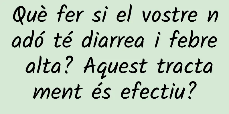 Què fer si el vostre nadó té diarrea i febre alta? Aquest tractament és efectiu?