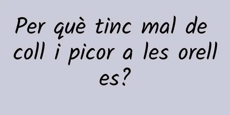Per què tinc mal de coll i picor a les orelles?