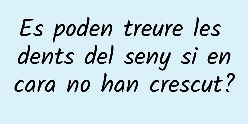 Es poden treure les dents del seny si encara no han crescut?