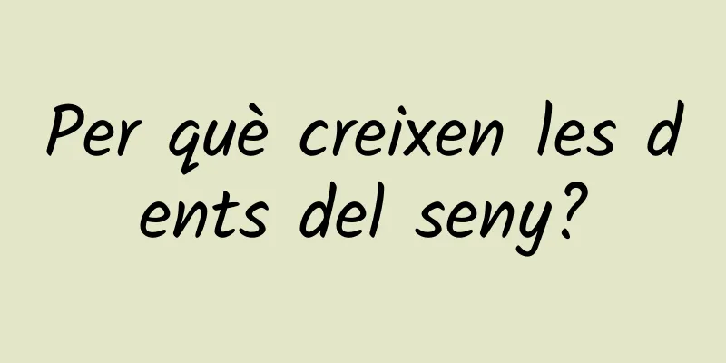 Per què creixen les dents del seny?