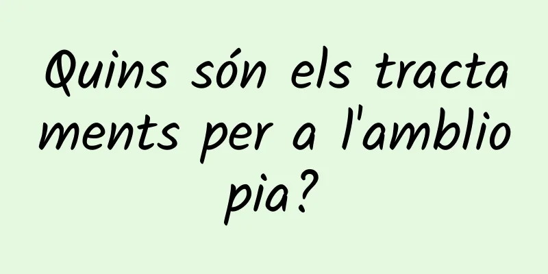 Quins són els tractaments per a l'ambliopia?