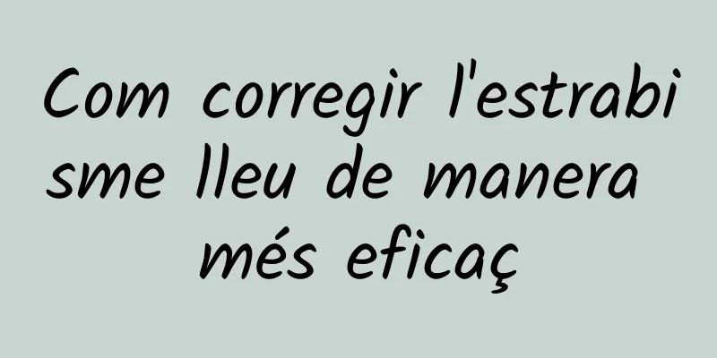 Com corregir l'estrabisme lleu de manera més eficaç