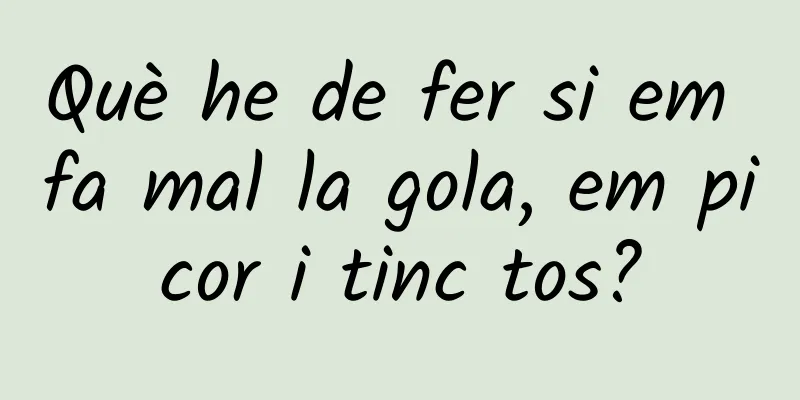 Què he de fer si em fa mal la gola, em picor i tinc tos?