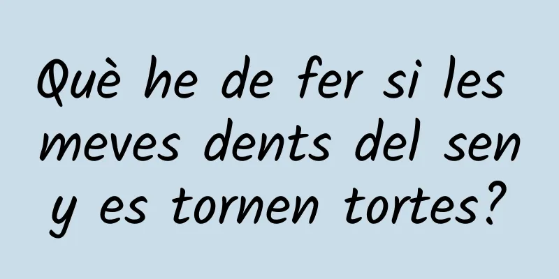 Què he de fer si les meves dents del seny es tornen tortes?